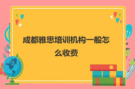 成都雅思培训机构一般怎么收费(雅思辅导班收费一般多少钱)