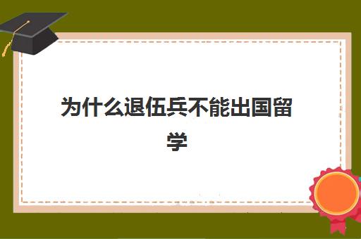 为什么退伍兵不能出国留学(退伍军人出国留学规定)