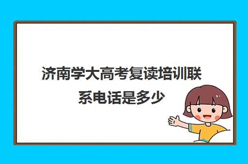 济南学大高考复读培训联系电话是多少(济南高三复读学校有哪些)