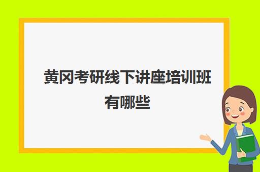 黄冈考研线下讲座培训班有哪些(湖北考研培训机构排名)