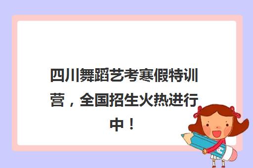 四川舞蹈艺考寒假特训营，全国招生火热进行中！