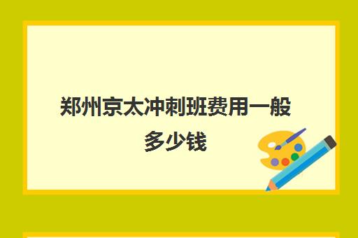 郑州京太冲刺班费用一般多少钱(郑州比较好的高三培训学校)