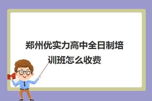 郑州优实力高中全日制培训班怎么收费(郑州高中补课机构排名)