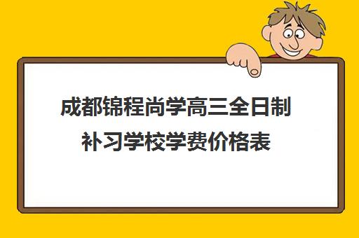 成都锦程尚学高三全日制补习学校学费价格表