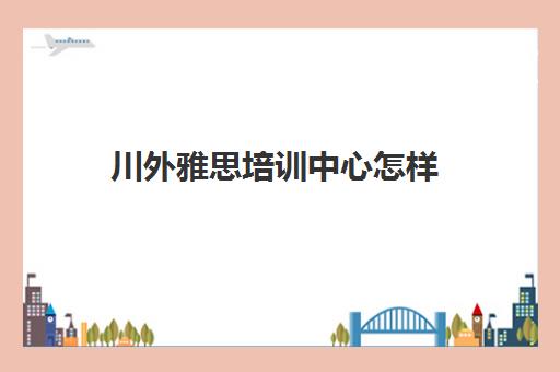 川外雅思培训中心怎样(川外德语培训在哪里)