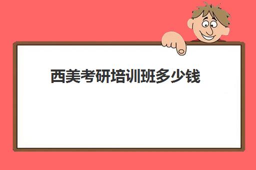 西美考研培训班多少钱(川美考研要考哪些科目)