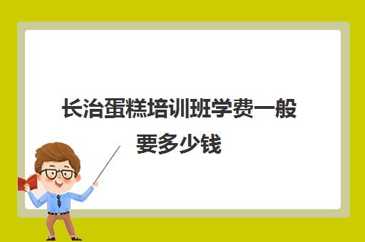 长治蛋糕培训班学费一般要多少钱(蛋糕培训班学费一般要多少钱)