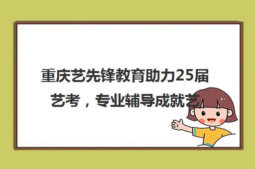 重庆艺先锋教育助力25届艺考，专业辅导成就艺术梦想