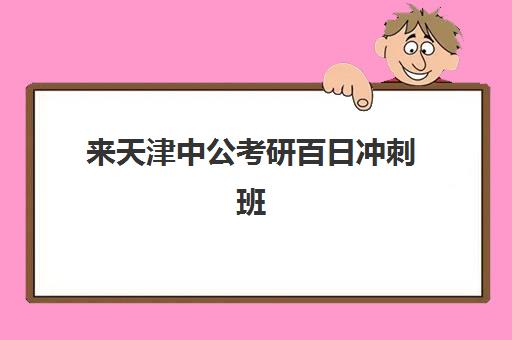 来天津中公考研百日冲刺班(中公考研协议班怎么样)