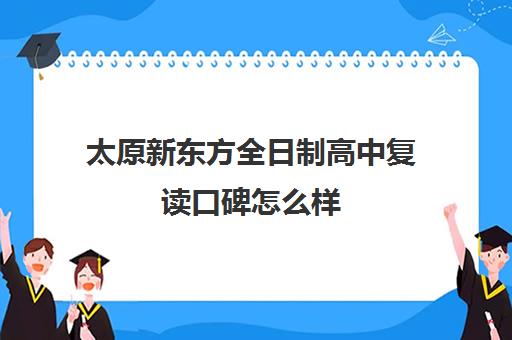 太原新东方全日制高中复读口碑怎么样(太原高三封闭培训学校)