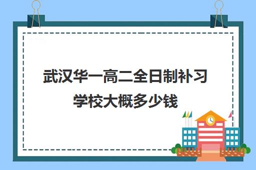 武汉华一高二全日制补习学校大概多少钱