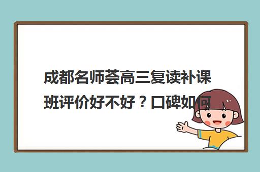 成都名师荟高三复读补课班评价好不好？口碑如何？(成都高三复读机构哪儿最好)