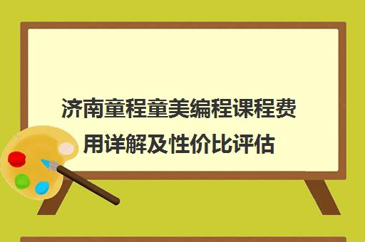 济南童程童美编程课程费用详解及性价比评估