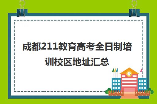 成都211教育高考全日制培训校区地址汇总(成都高考升学规划机构哪些好)