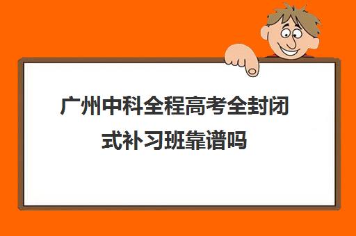 广州中科全程高考全封闭式补习班靠谱吗