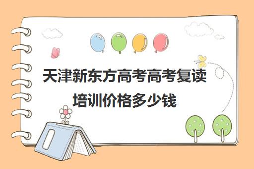 天津新东方高考高考复读培训价格多少钱(新东方高考复读班价格)