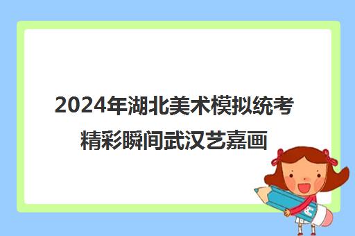 2024年湖北美术模拟统考精彩瞬间武汉艺嘉画室考点直击