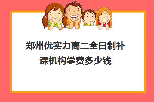 郑州优实力高二全日制补课机构学费多少钱(郑州高中补课机构排名)