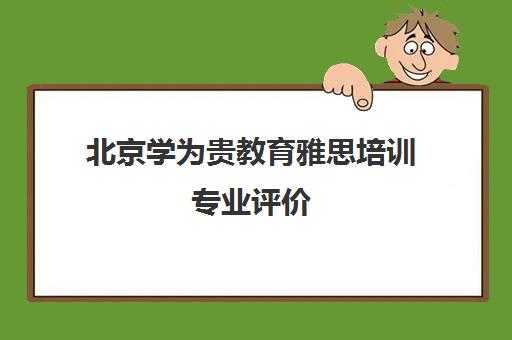 北京学为贵教育雅思培训专业评价