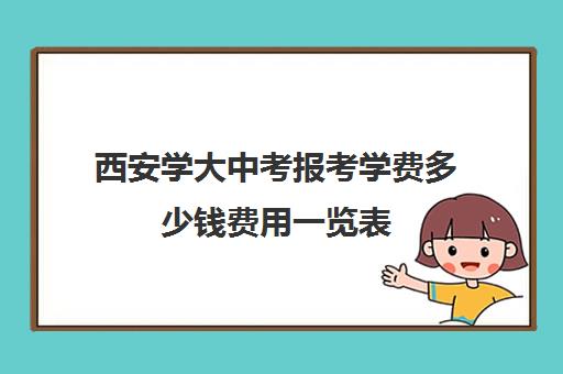 西安学大中考报考学费多少钱费用一览表(西安五大名校高中部学费多少)