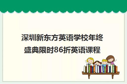 深圳新东方英语学校年终盛典限时86折英语课程优惠大放送！