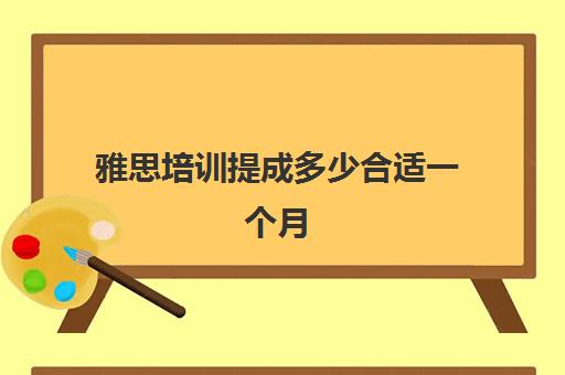 雅思培训提成多少合适一个月(雅思业务员一个月提成)