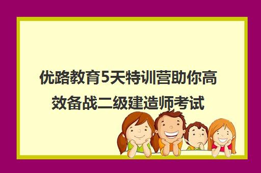 优路教育5天特训营助你高效备战二级建造师考试