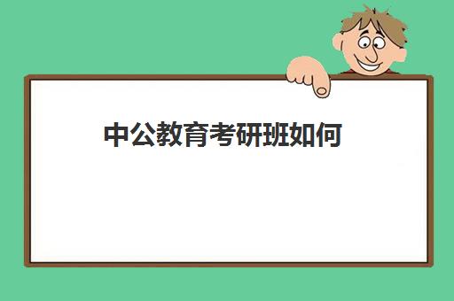 中公教育考研班如何(中公教育老师名单)