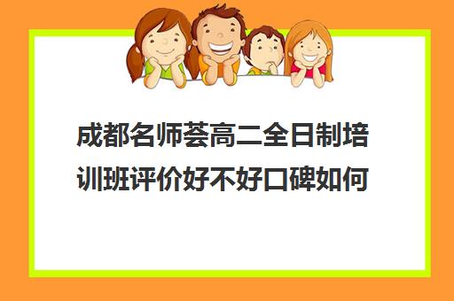 成都名师荟高二全日制培训班评价好不好口碑如何(成都高三全日制补课排名)