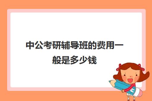 中公考研辅导班的费用一般是多少钱(中公教育培训班价格表公务员)