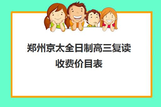 郑州京太全日制高三复读收费价目表(高中复读算不算全日制)