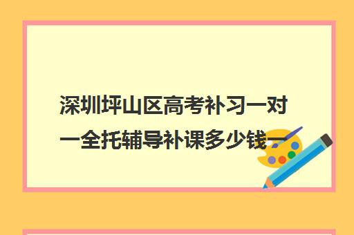 深圳坪山区高考补习一对一全托辅导补课多少钱一小时