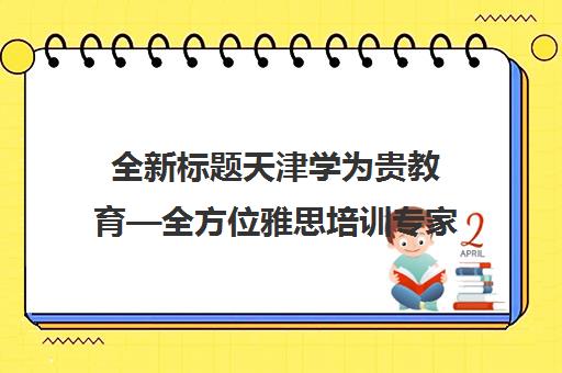 全新标题天津学为贵教育—全方位雅思培训专家