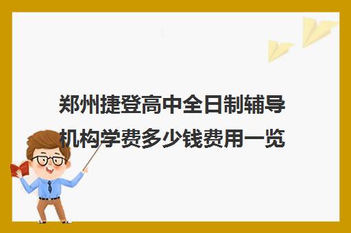 郑州捷登高中全日制辅导机构学费多少钱费用一览表(郑州民办高中学校有哪些)