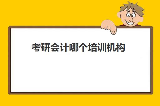 考研会计哪个培训机构(会计专硕辅导班哪家好)