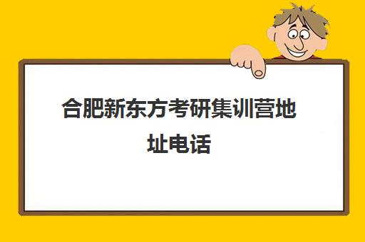 合肥新东方考研集训营地址电话(新东方考研集训营有用吗)