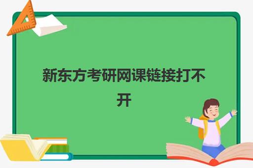 新东方考研网课链接打不开(新东方考研机构官网)