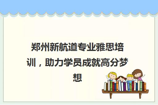 郑州新航道专业雅思培训，助力学员成就高分梦想