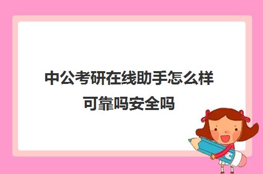 中公考研在线助手怎么样可靠吗安全吗(中公考研资料怎么样)