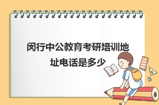 闵行中公教育考研培训地址电话是多少(泰安中公考研培训地点)