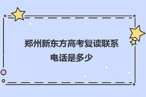 郑州新东方高考复读联系电话是多少(郑州市高三复读学校有哪些)