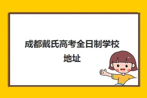 成都戴氏高考全日制学校地址(成都戴氏教育高考中心质量怎么样)