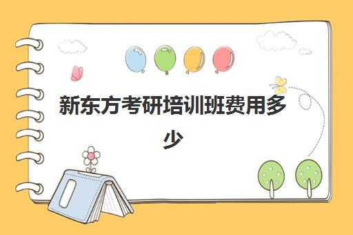 新东方考研培训班费用多少(新东方学费多少一年)