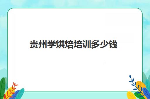 贵州学烘焙培训多少钱(面包培训速成班多少钱)