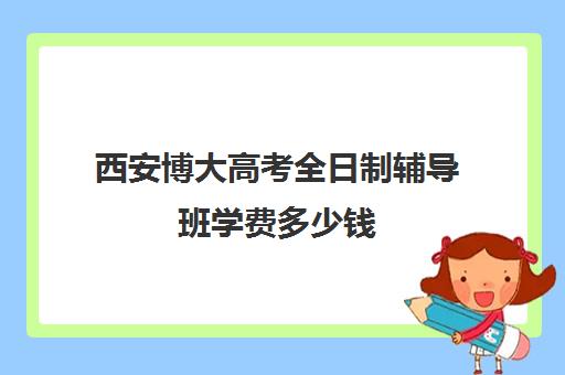 西安博大高考全日制辅导班学费多少钱(西安单招培训机构)