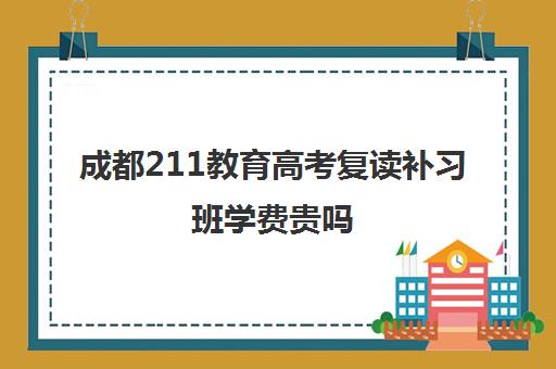 成都211教育高考复读补习班学费贵吗