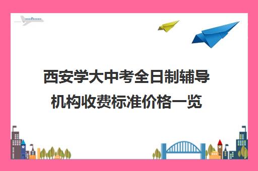 西安学大中考全日制辅导机构收费标准价格一览(西安高考冲刺班哪个学校好)