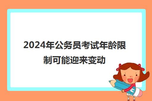 2024年公务员考试年龄限制可能迎来变动