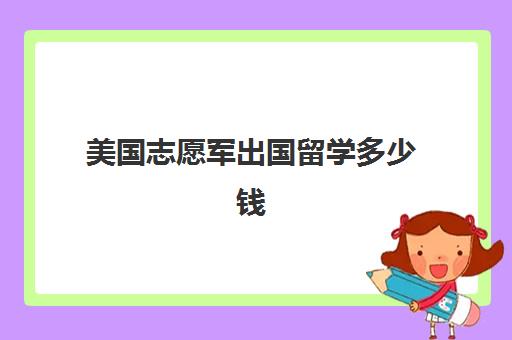 美国志愿军出国留学多少钱(美国出国短期游学要多少钱)