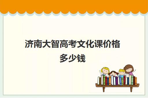 济南大智高考文化课价格多少钱(济南大智教育怎么样)